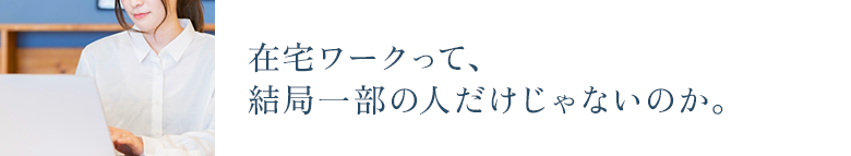 在宅ワークって、結局一部の人だけじゃないのか。